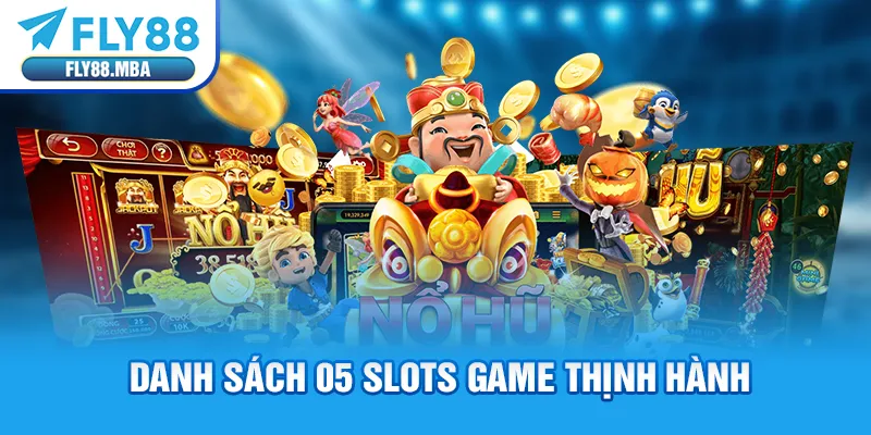 Danh sách 05 slots game thịnh hành Danh sách 05 slots game thịnh hành