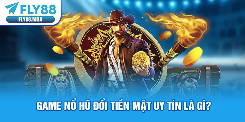 Game nổ hũ đổi tiền mặt uy tín là gì? Game nổ hũ đổi tiền mặt uy tín là gì?