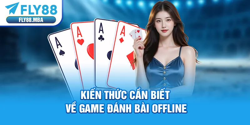 Kiến thức cần biết về game đánh bài offline Kiến thức cần biết về game đánh bài offline