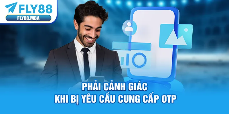 Phải cảnh giác khi bị yêu cầu cung cấp OTP Phải cảnh giác khi bị yêu cầu cung cấp OTP