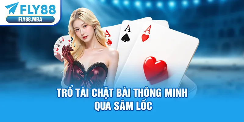 Trổ tài chặt bài thông minh qua Sâm Lốc Trổ tài chặt bài thông minh qua Sâm Lốc