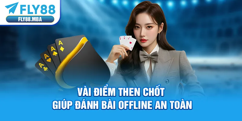 Vài điểm then chốt giúp đánh bài offline an toàn Vài điểm then chốt giúp đánh bài offline an toàn